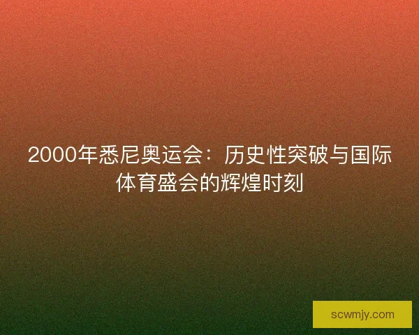 2000年悉尼奥运会：历史性突破与国际体育盛会的辉煌时刻