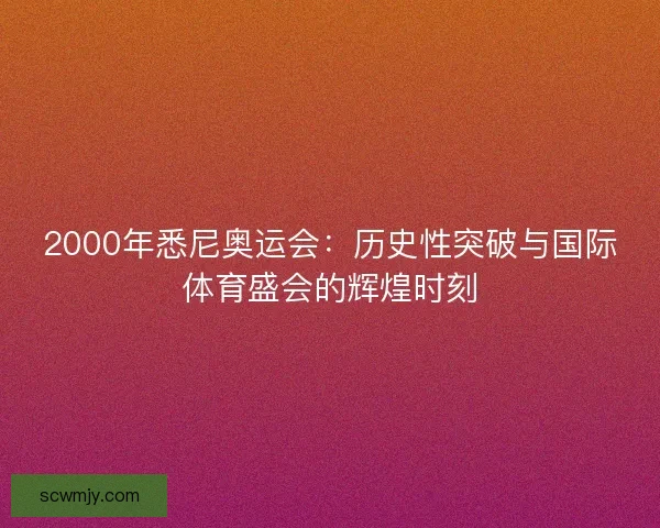 2000年悉尼奥运会：历史性突破与国际体育盛会的辉煌时刻