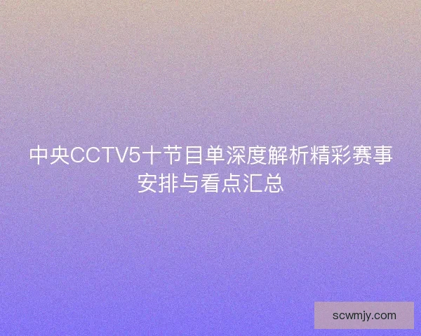 中央CCTV5十节目单深度解析精彩赛事安排与看点汇总