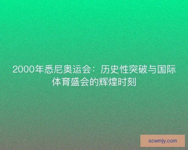 2000年悉尼奥运会：历史性突破与国际体育盛会的辉煌时刻