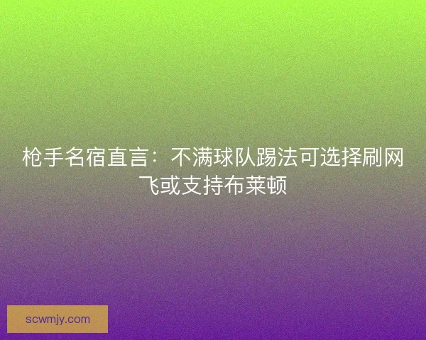 枪手名宿直言:不满球队踢法可选择刷网飞或支持布莱顿 枪手名宿直言:不满球队踢法可选择刷网飞或支持布莱顿