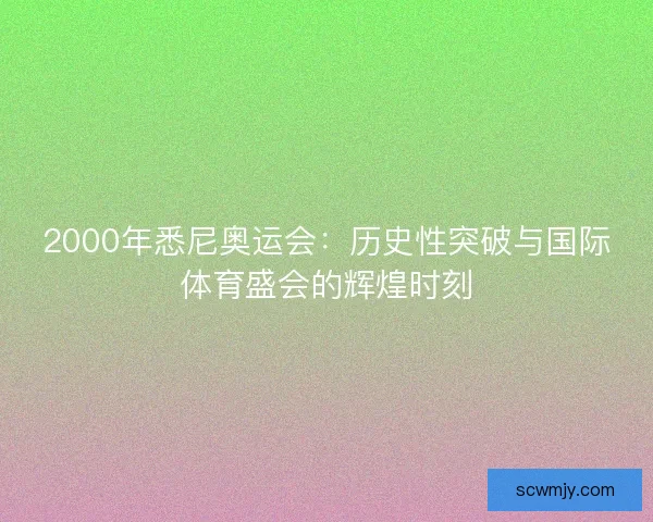 2000年悉尼奥运会：历史性突破与国际体育盛会的辉煌时刻