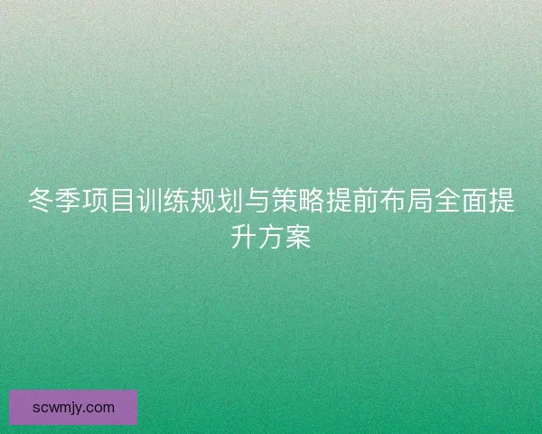 冬季项目训练规划与策略提前布局全面提升方案