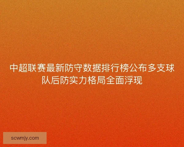 中超联赛最新防守数据排行榜公布多支球队后防实力格局全面浮现